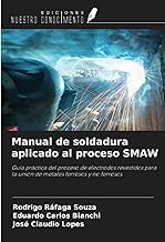 Manual de soldadura aplicado al proceso SMAW: Guía práctica del proceso de electrodos revestidos para la unión de metales ferrosos y no ferrosos