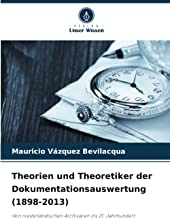 Theorien und Theoretiker der Dokumentationsauswertung (1898-2013): Von niederländischen Archivaren ins 21. Jahrhundert