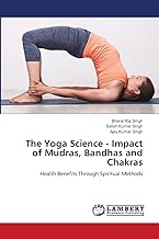 The Yoga Science - Impact of Mudras, Bandhas and Chakras: Health Benefits Through Spiritual Methods