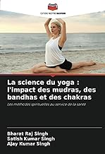 La science du yoga : l'impact des mudras, des bandhas et des chakras: Les méthodes spirituelles au service de la santé