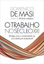 O trabalho no seculo XXI - Fadiga. ocio e criatividade na sociedade pos-industrial (Em Portugues do Brasil)