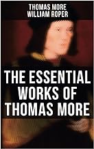 The Essential Works of Thomas More: Essays, Prayers, Poems, Letters & Biographies: Utopia, The History of King Richard III, Dialogue of Comfort Against Tribulation