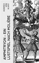 Amphitryon – Ein Lustspiel nach Molière: Antiker Mythos im romantischen Gewandversehen mit Kleists biografischen Aufzeichnungen von Stefan Zweig und Rudolf Genée