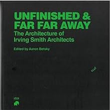 Unfinished and Far Far Away, The Architecture of Irving Smith Architects