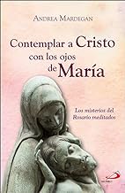 Contemplar a Cristo con los ojos de María: Los misterios del Rosario meditados