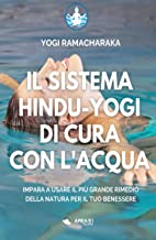 Il sistema hindu-yogi di cura con l'acqua: Impara a usare il più grande rimedio della natura per il tuo benessere