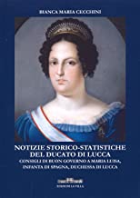Notizie storico-statistiche del ducato di Lucca. Consigli di buon governo a Maria Luisa, infanta di Spagna, duchessa di Lucca