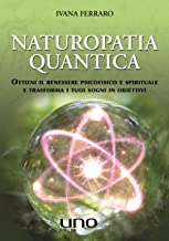 Naturopatia quantica. Ottieni il benessere psicofisico e spirituale e trasforma i tuoi sogni in obiettivi