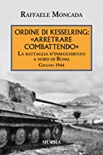 Ordine di Kesselring: «Arretrare combattendo»: La battaglia d’inseguimento a nord di Roma. Giugno 1944