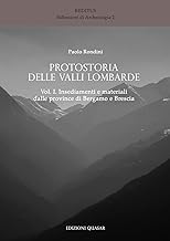 Protostoria delle valli lombarde. Insediamenti e materiali dalle province di Bergamo e Brescia (Vol. 1)