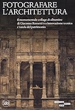Fotografare l'architettura. Il monumentale collage di albumine di Giacomo Rossetti tra innovazione tecnica e tutela del patrimonio. Ediz. illustrata