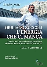 Giuliano Zuccoli. L'energia che ci manca. Una vita per l’autonomia energetica del Paese dalla Falck a Sondel, dalla Aem alla Edison e a2a