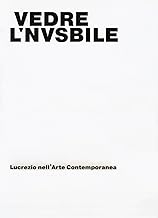 Vedere l'invisibile. Lucrezio nell'arte contemporanea. Catalogo della mostra (Bologna, 21 novembre 2017-14 gennaio 2018). Ediz. a colori