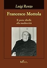 Francesco Mottola. Il prete ribelle alla mediocrità