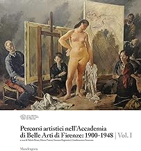 Percorsi artistici nell'Accademia di Belle Arti di Firenze: 1900-1948. Ediz. illustrata (Vol. 1)