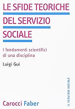 Le sfide teoriche del servizio sociale. I fondamenti scientifici di una disciplina (Il servizio sociale)