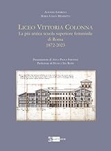 Liceo Vittoria Colonna. La più antica scuola superiore femminile di Roma 1872-2023. Ediz. illustrata