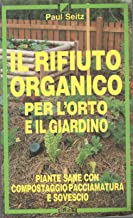 Il rifiuto organico per l'orto e il giardino. Piante sane con compostaggio, paccimatura e sovescio (Manuali pratici)