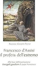 Francesco d'Assisi il profeta dell'estremo. Alla luce dell'esortazione «Evangelii gaudium» di papa Francesco