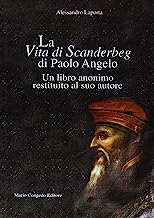 La vita di Scanderbeg di Paolo Angelo. Un libro anonimo restituito al suo autore (Biblioteca di cultura pugliese)
