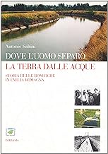 Dove l'uomo separ la terra dalle acque. Storia delle bonifiche in Emilia-Romagna (Terra d'acque. Padus)