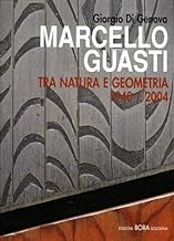 Marcello Guasti. Tra natura e geometria 1940-2004. Ediz. italiana e inglese (Grandi monografie)
