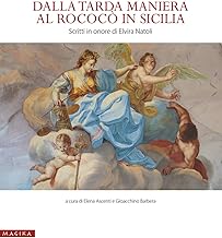 Dalla tarda Maniera al Rococò in Sicilia. Scritti in onore di Elvira Natoli. Ediz. illustrata