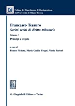 Francesco Tesauro. Scritti scelti di diritto tributario. Princìpi e regole (Vol. 1)
