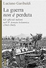 La guerra (non è) perduta. Gli ufficiali italiani nell'8ª Armata britannica (1943-1945)