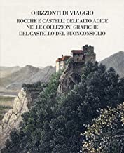 Orizzonti di viaggio. Rocche e castelli dell'Alto Adige nelle collezioni grafiche del Castello del Buonconsiglio. Ediz. illustrata