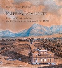 Palermo Dominante. Il soggiorno dei Borbone alla Favorita e a Boccadifalco (1798-1820)