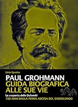 Paul Grohmann. Guida biografica alle sue vie. La scoperta delle Dolomiti. 150 anni dalla prima ascesa del Sassolungo