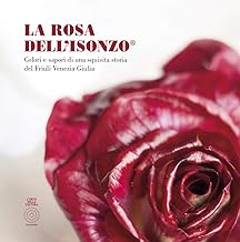 La Rosa Dell'Isonzo. Colori e sapori di una squisita storia del Friuli Venezia Giulia