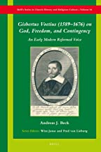 Gisbertus Voetius 1589-1676 on God, Freedom, and Contingency: An Early Modern Reformed Voice