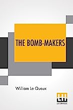 The Bomb-Makers: Being Some Curious Records Concerning The Craft And Cunning Of Theodore Drost, An Enemy Alien In London, Together With Certain Revelations Regarding His Daughter Ella