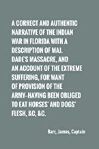 A correct and authentic narrative of the Indian war in Florida with a description of Maj. Dade's massacre, and an account of the extreme suffering,