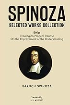 Spinoza Selected Works Collection: Ethics, Theologico-Political Treatise, On the Improvement of the Understanding