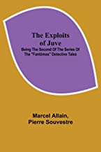 The Exploits of Juve; Being the Second of the Series of the Fantômas Detective Tales