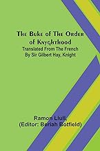 The Buke of the Order of Knyghthood; Translated from the French by Sir Gilbert Hay, Knight