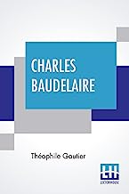 Charles Baudelaire: His Life Translated Into English, With Selections From His Poems, 