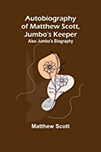 Autobiography of Matthew Scott, Jumbo's Keeper; Also Jumbo's Biography,