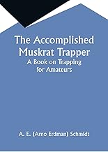 The Accomplished Muskrat Trapper; A Book on Trapping for Amateurs