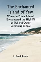 The Enchanted Island of Yew; Whereon Prince Marvel Encountered the High Ki of Twi and Other Surprising People