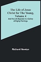 The Life of Jesus Christ for the Young, Volume 4: And His Life Depicted in a Gallery of Eighty Paintings