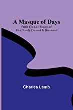 A Masque of Days; From the Last Essays of Elia: Newly Dressed & Decorated