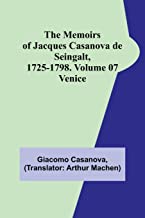 The Memoirs of Jacques Casanova de Seingalt, 1725-1798. Volume 07: Venice