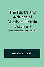 The Papers and Writings of Abraham Lincoln - Volume 4: The Lincoln-Douglas Debates