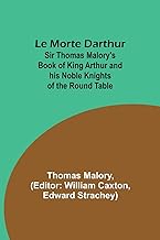 Le Morte Darthur; Sir Thomas Malory's Book of King Arthur and his Noble Knights of the Round Table