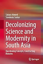Decolonizing Science and Modernity in South Asia: Questioning Concepts, Constructing Histories