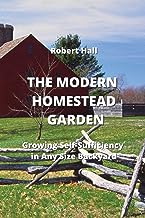 THE MODERN HOMESTEAD GARDEN: Growing Self-Sufficiency in Any Size Backyard